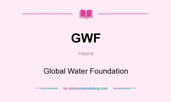 What does GWF mean? It stands for Global Water Foundation