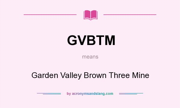 What does GVBTM mean? It stands for Garden Valley Brown Three Mine