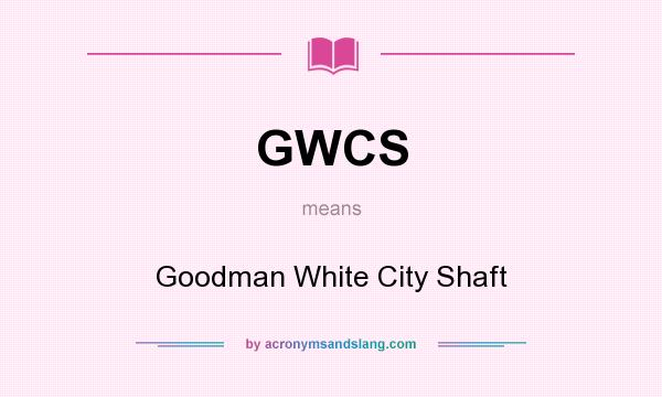 What does GWCS mean? It stands for Goodman White City Shaft