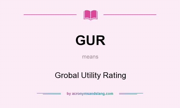 What does GUR mean? It stands for Grobal Utility Rating
