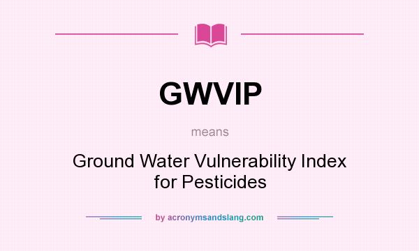 What does GWVIP mean? It stands for Ground Water Vulnerability Index for Pesticides