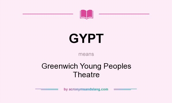 What does GYPT mean? It stands for Greenwich Young Peoples Theatre