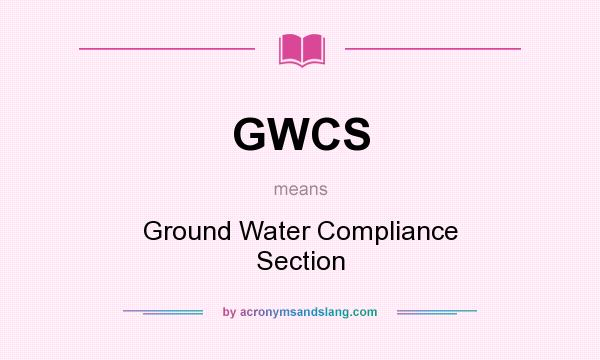 What does GWCS mean? It stands for Ground Water Compliance Section