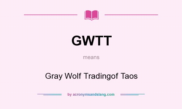 What does GWTT mean? It stands for Gray Wolf Tradingof Taos