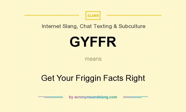 What does GYFFR mean? It stands for Get Your Friggin Facts Right