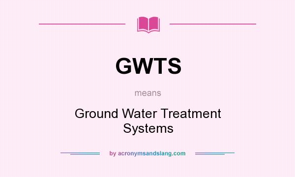 What does GWTS mean? It stands for Ground Water Treatment Systems