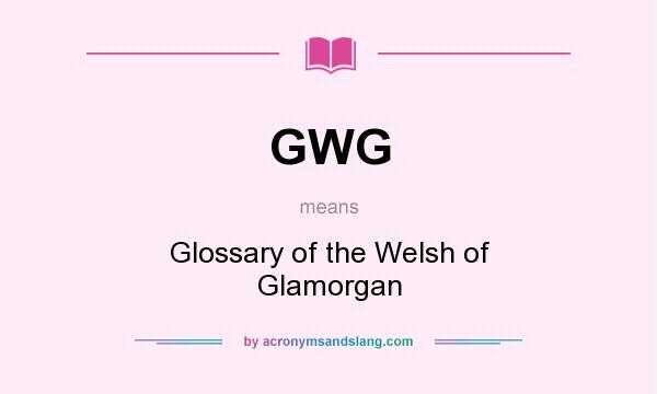 What does GWG mean? It stands for Glossary of the Welsh of Glamorgan