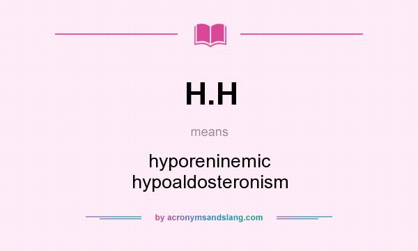 What does H.H mean? It stands for hyporeninemic hypoaldosteronism