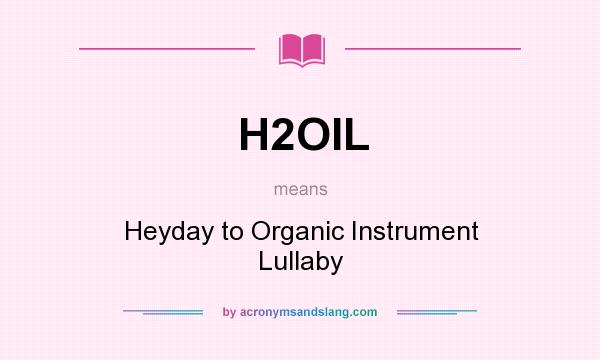 What does H2OIL mean? It stands for Heyday to Organic Instrument Lullaby