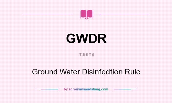 What does GWDR mean? It stands for Ground Water Disinfedtion Rule