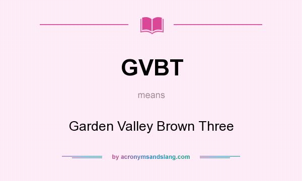 What does GVBT mean? It stands for Garden Valley Brown Three