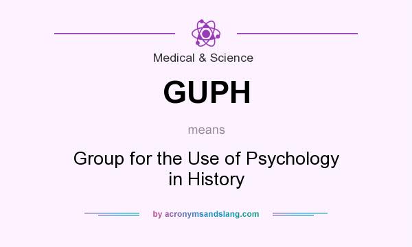 What does GUPH mean? It stands for Group for the Use of Psychology in History