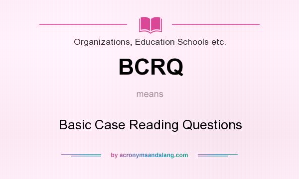 What does BCRQ mean? It stands for Basic Case Reading Questions