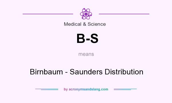 What does B-S mean? It stands for Birnbaum - Saunders Distribution