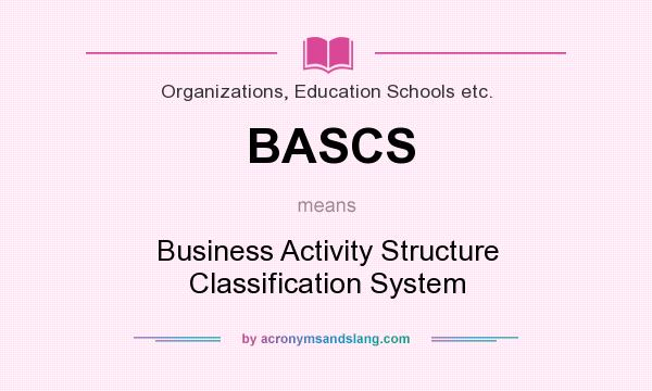 What does BASCS mean? It stands for Business Activity Structure Classification System