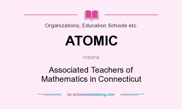 What does ATOMIC mean? It stands for Associated Teachers of Mathematics in Connecticut