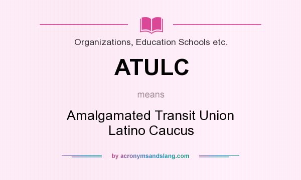What does ATULC mean? It stands for Amalgamated Transit Union Latino Caucus