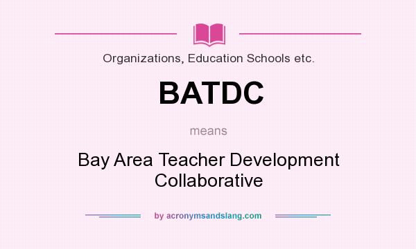 What does BATDC mean? It stands for Bay Area Teacher Development Collaborative