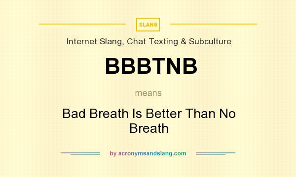 What does BBBTNB mean? It stands for Bad Breath Is Better Than No Breath