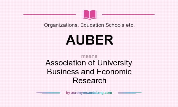 What does AUBER mean? It stands for Association of University Business and Economic Research