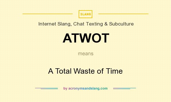 What does ATWOT mean? It stands for A Total Waste of Time