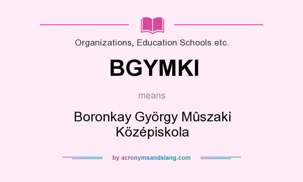 What does BGYMKI mean? It stands for Boronkay György Mûszaki Középiskola