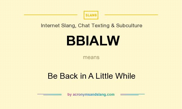 What does BBIALW mean? It stands for Be Back in A Little While