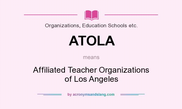 What does ATOLA mean? It stands for Affiliated Teacher Organizations of Los Angeles