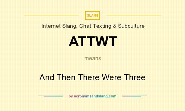 What does ATTWT mean? It stands for And Then There Were Three