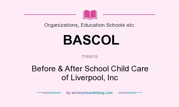 What does BASCOL mean? It stands for Before & After School Child Care of Liverpool, Inc