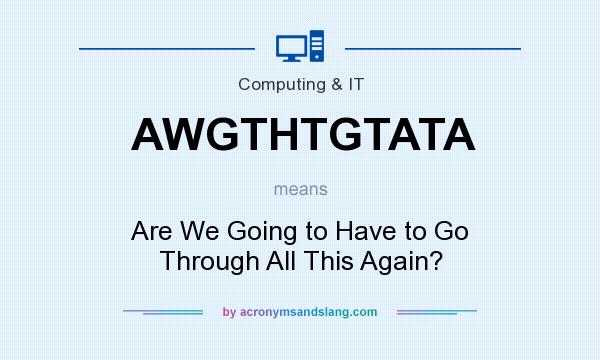 What does AWGTHTGTATA mean? It stands for Are We Going to Have to Go Through All This Again?
