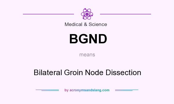 What does BGND mean? It stands for Bilateral Groin Node Dissection