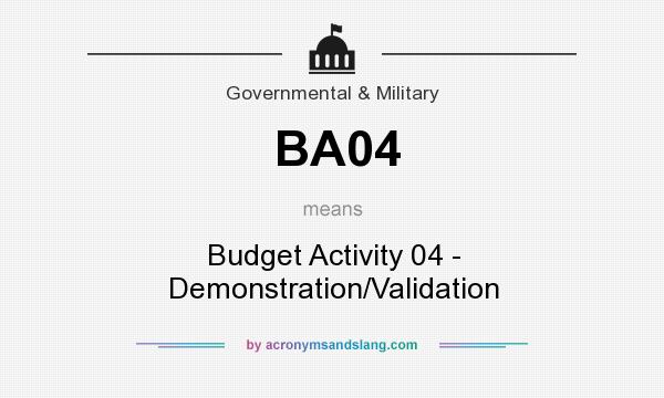 What does BA04 mean? It stands for Budget Activity 04 - Demonstration/Validation