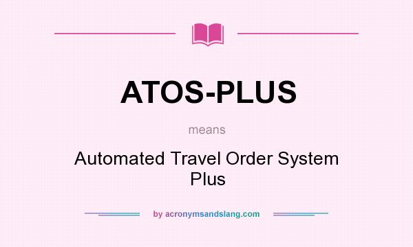 What does ATOS-PLUS mean? It stands for Automated Travel Order System Plus