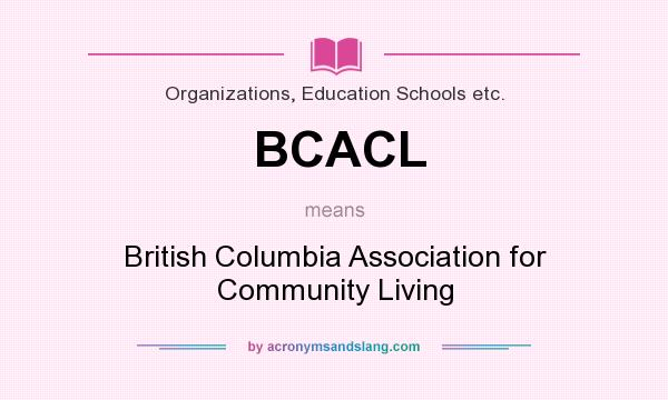 What does BCACL mean? It stands for British Columbia Association for Community Living