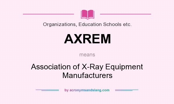What does AXREM mean? It stands for Association of X-Ray Equipment Manufacturers