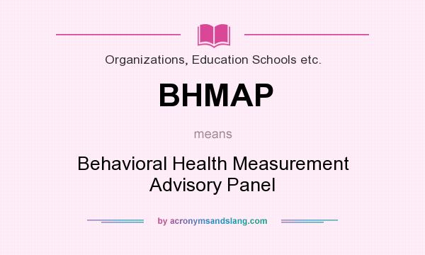 What does BHMAP mean? It stands for Behavioral Health Measurement Advisory Panel