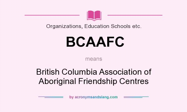 What does BCAAFC mean? It stands for British Columbia Association of Aboriginal Friendship Centres