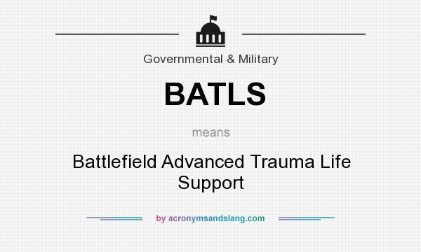 What does BATLS mean? It stands for Battlefield Advanced Trauma Life Support