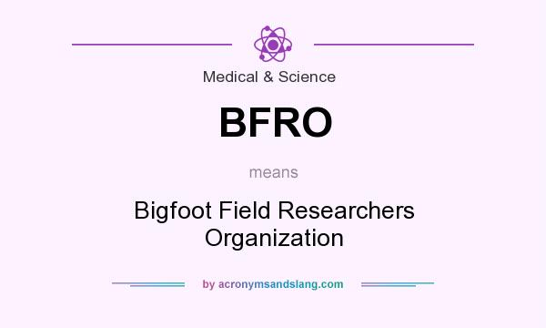 What does BFRO mean? It stands for Bigfoot Field Researchers Organization