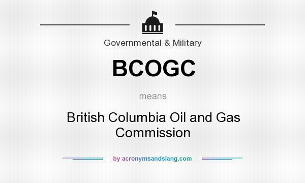 What does BCOGC mean? It stands for British Columbia Oil and Gas Commission