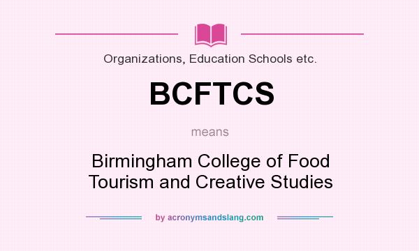 What does BCFTCS mean? It stands for Birmingham College of Food Tourism and Creative Studies