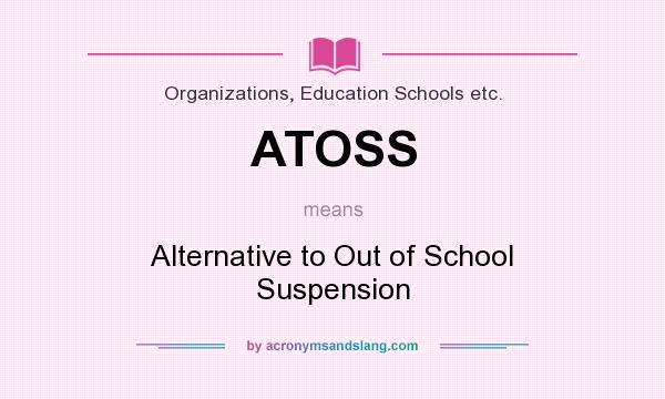 What does ATOSS mean? It stands for Alternative to Out of School Suspension