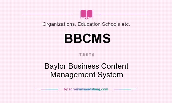 What does BBCMS mean? It stands for Baylor Business Content Management System