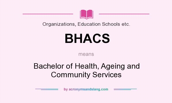 What does BHACS mean? It stands for Bachelor of Health, Ageing and Community Services