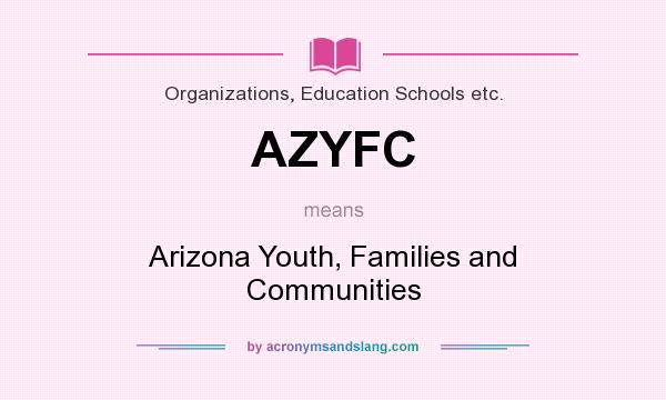 What does AZYFC mean? It stands for Arizona Youth, Families and Communities