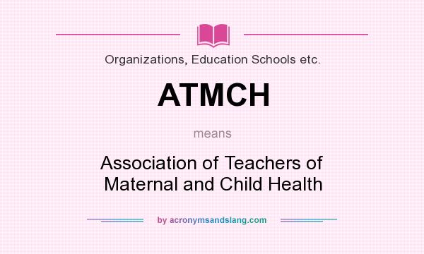 What does ATMCH mean? It stands for Association of Teachers of Maternal and Child Health
