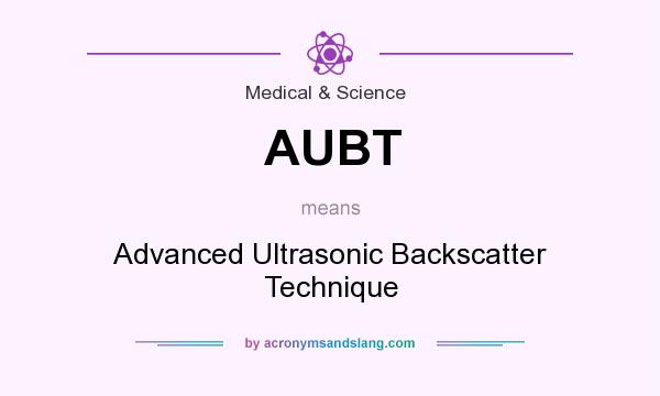 What does AUBT mean? It stands for Advanced Ultrasonic Backscatter Technique