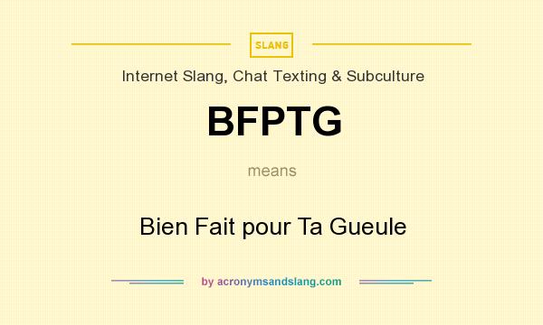What does BFPTG mean? It stands for Bien Fait pour Ta Gueule