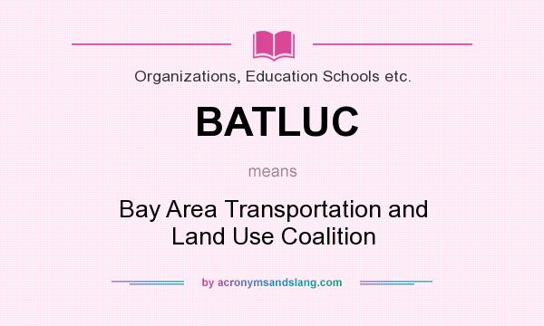 What does BATLUC mean? It stands for Bay Area Transportation and Land Use Coalition